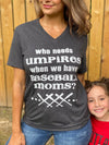 Who Needs Umpires Baseball Mom Tee